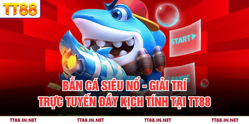 Bắn Cá Siêu Nổ - Giải Trí Trực Tuyến Đầy Kịch Tính Tại TT88 1 Bắn Cá Siêu Nổ - Giải Trí Trực Tuyến Đầy Kịch Tính Tại TT88