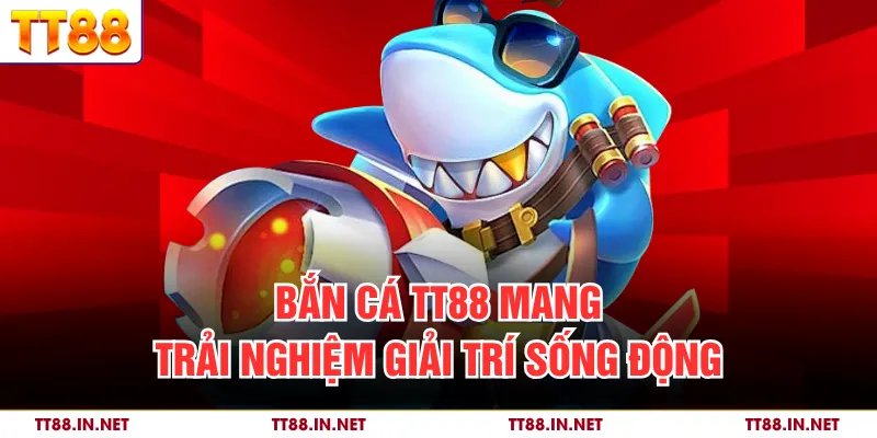 Bắn cá TT88 mang trải nghiệm giải trí sống động